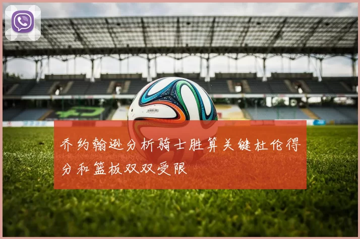 乔约翰逊分析骑士胜算关键杜伦得分和篮板双双受限
