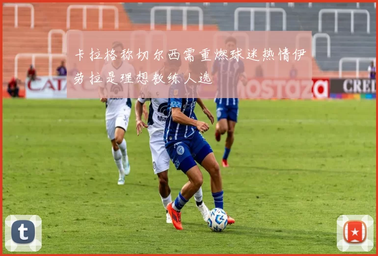 卡拉格称切尔西需重燃球迷热情伊劳拉是理想教练人选