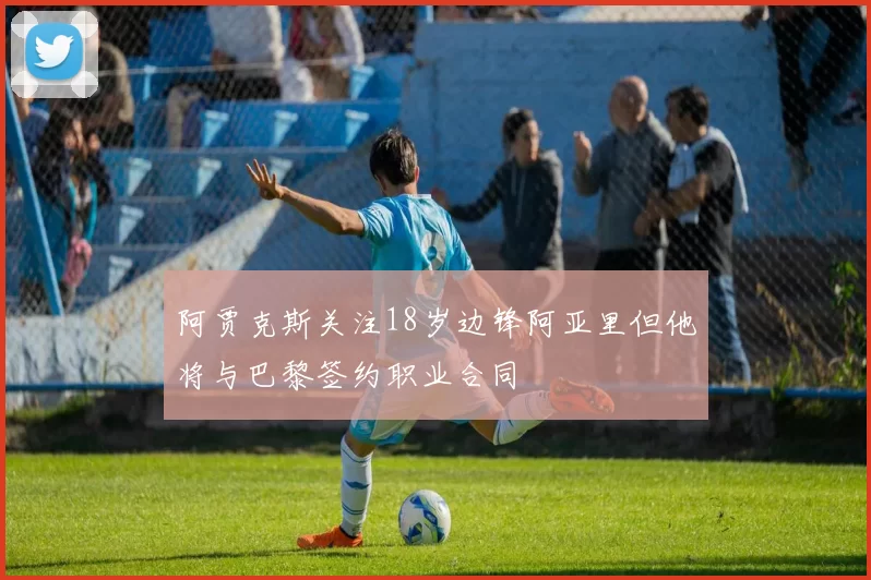 阿贾克斯关注18岁边锋阿亚里但他将与巴黎签约职业合同