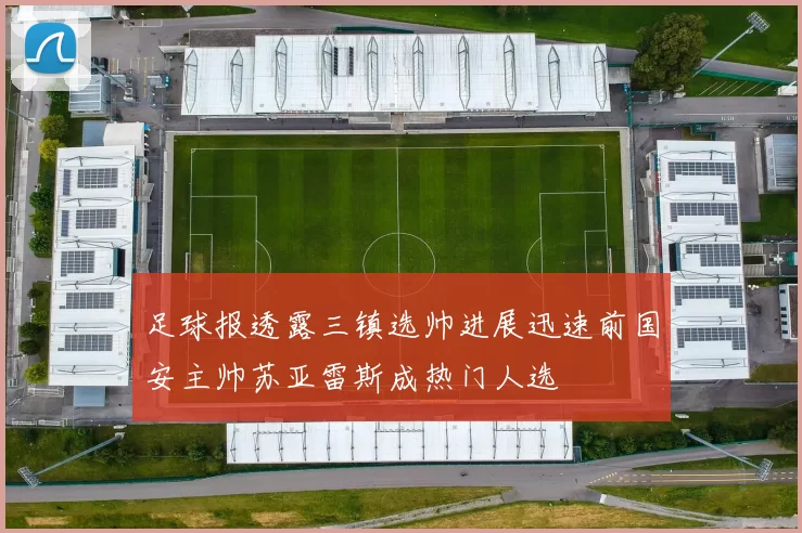 足球报透露三镇选帅进展迅速前国安主帅苏亚雷斯成热门人选