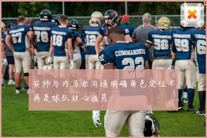 安帅与内马尔沟通明确角色定位不再是球队核心成员