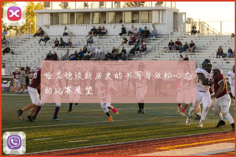 哈兰德谈新历史的书写与放松心态的比赛展望