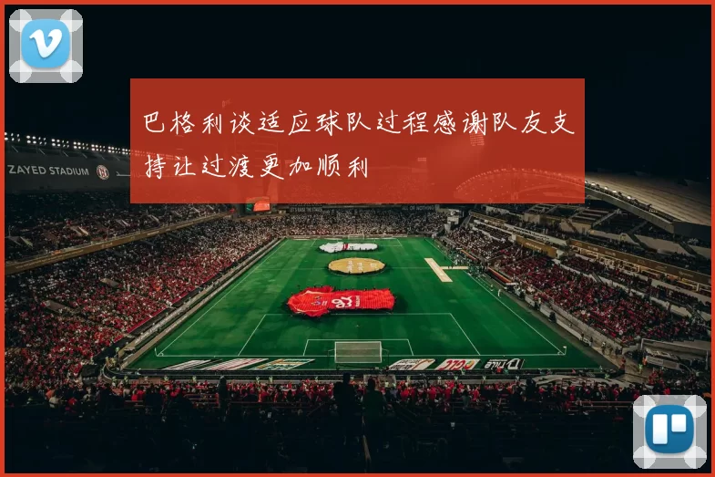 巴格利谈适应球队过程感谢队友支持让过渡更加顺利