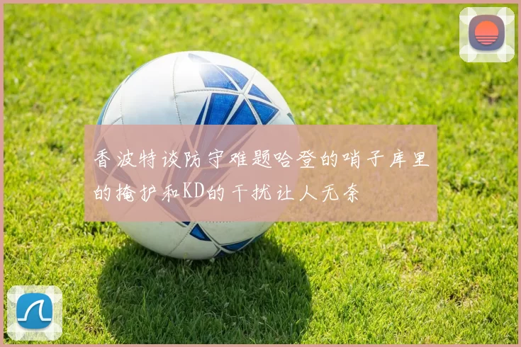 香波特谈防守难题哈登的哨子库里的掩护和KD的干扰让人无奈