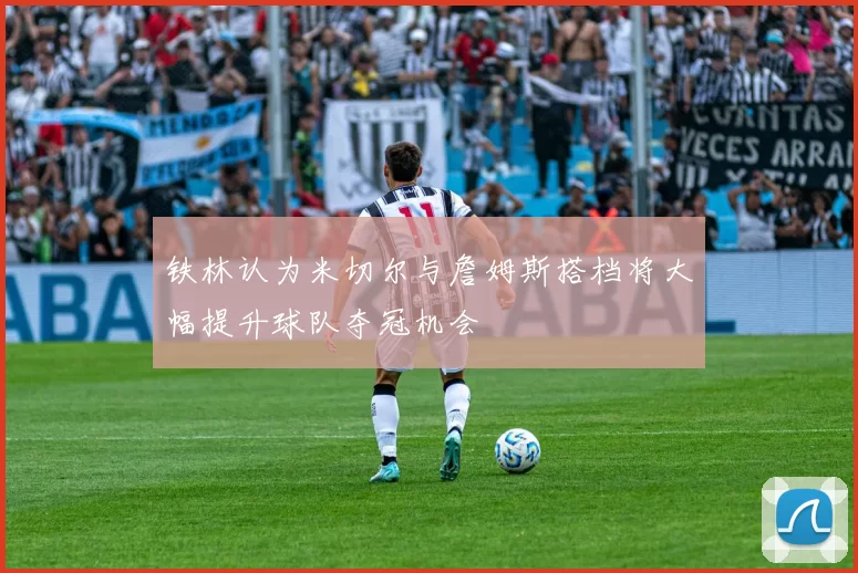 铁林认为米切尔与詹姆斯搭档将大幅提升球队夺冠机会