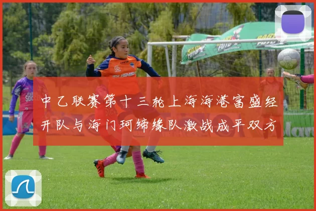 中乙联赛第十三轮上海海港富盛经开队与海门珂缔缘队激战成平双方各取一分
