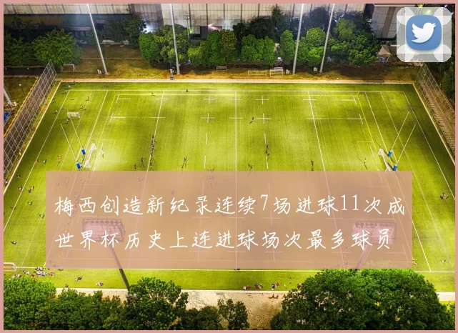 梅西创造新纪录连续7场进球11次成世界杯历史上连进球场次最多球员